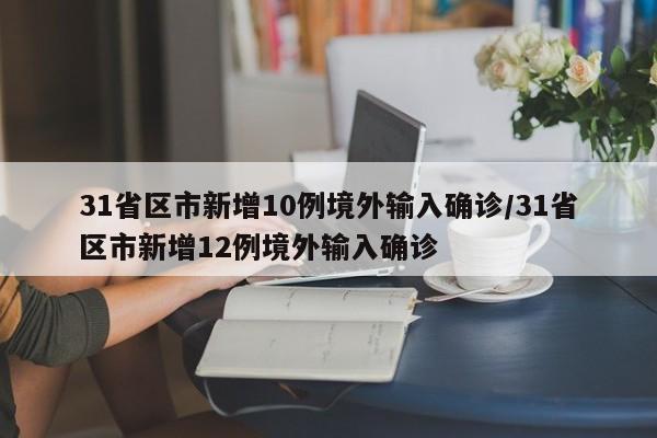 31省区市新增10例境外输入确诊/31省区市新增12例境外输入确诊