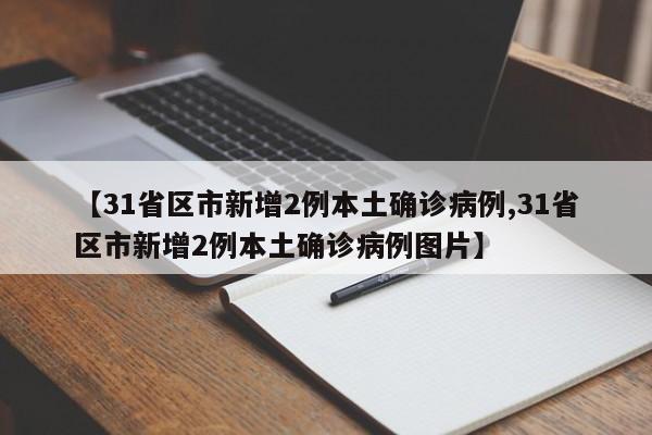 【31省区市新增2例本土确诊病例,31省区市新增2例本土确诊病例图片】