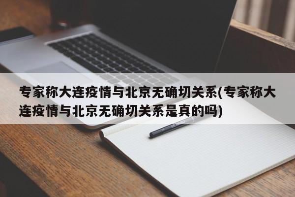 专家称大连疫情与北京无确切关系(专家称大连疫情与北京无确切关系是真的吗)