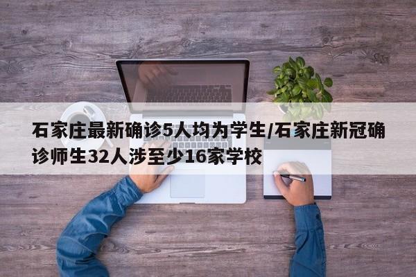 石家庄最新确诊5人均为学生/石家庄新冠确诊师生32人涉至少16家学校