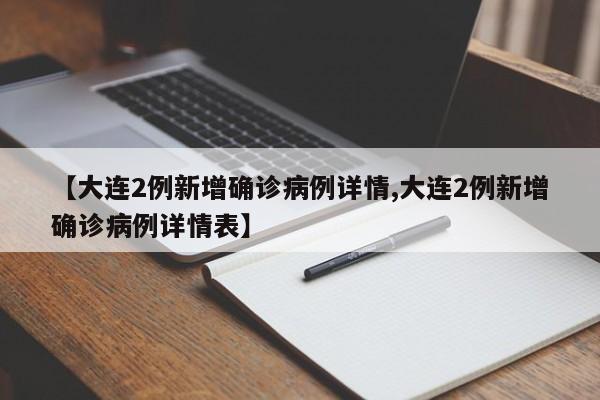 【大连2例新增确诊病例详情,大连2例新增确诊病例详情表】