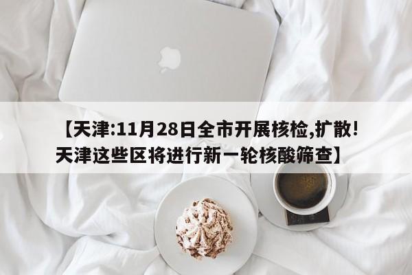 【天津:11月28日全市开展核检,扩散!天津这些区将进行新一轮核酸筛查】