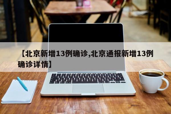 【北京新增13例确诊,北京通报新增13例确诊详情】
