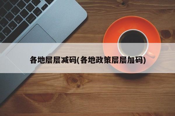 各地层层减码(各地政策层层加码)