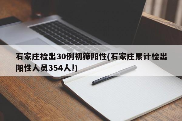 石家庄检出30例初筛阳性(石家庄累计检出阳性人员354人!)
