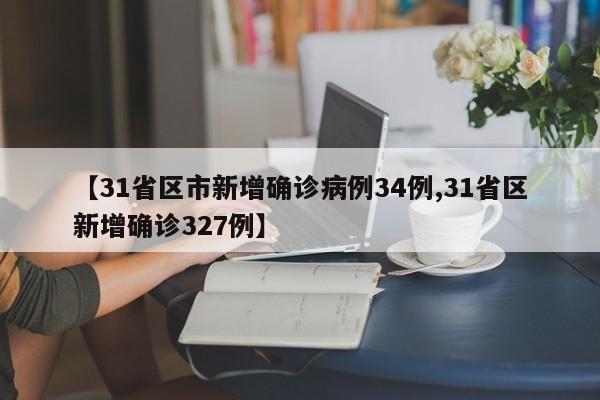 【31省区市新增确诊病例34例,31省区新增确诊327例】