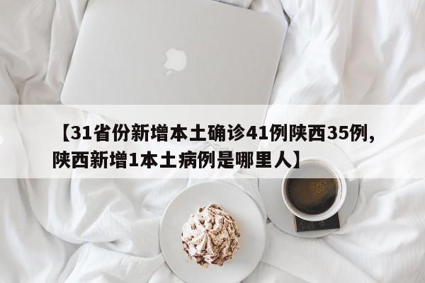 【31省份新增本土确诊41例陕西35例,陕西新增1本土病例是哪里人】