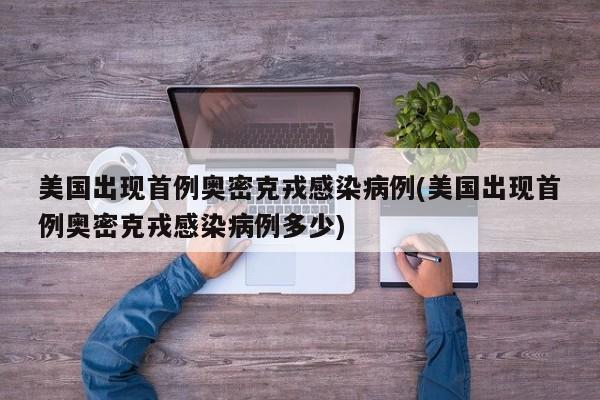 美国出现首例奥密克戎感染病例(美国出现首例奥密克戎感染病例多少)