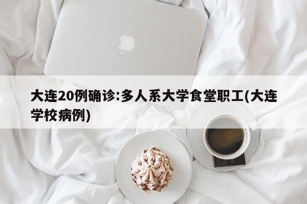 大连20例确诊:多人系大学食堂职工(大连学校病例)