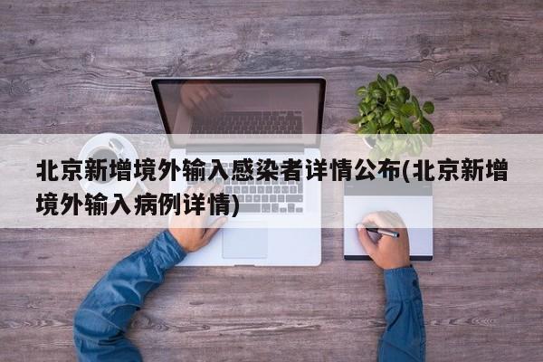 北京新增境外输入感染者详情公布(北京新增境外输入病例详情)