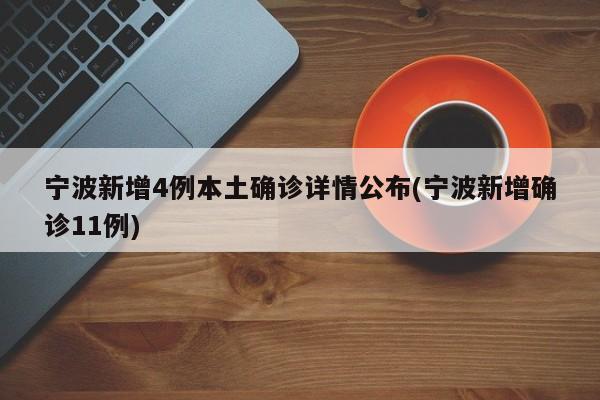 宁波新增4例本土确诊详情公布(宁波新增确诊11例)