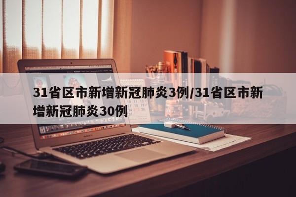 31省区市新增新冠肺炎3例/31省区市新增新冠肺炎30例