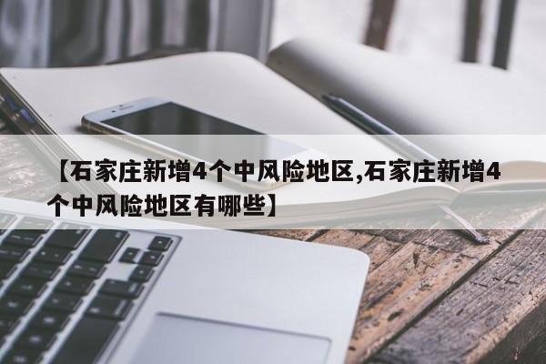 【石家庄新增4个中风险地区,石家庄新增4个中风险地区有哪些】