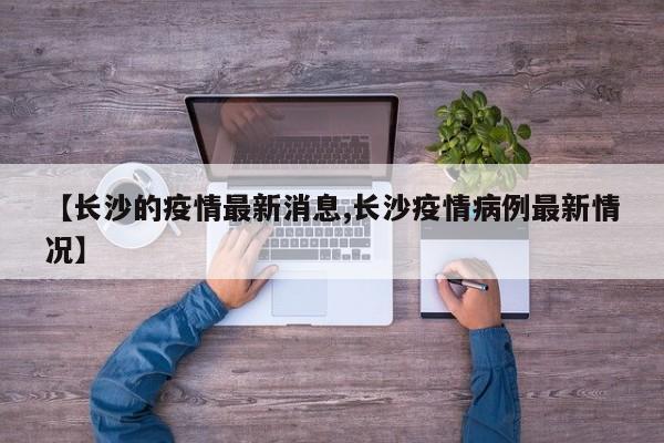 【长沙的疫情最新消息,长沙疫情病例最新情况】