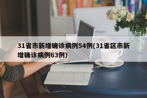 31省市新增确诊病例54例(31省区市新增确诊病例63例)