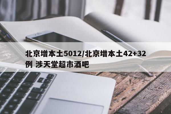 北京增本土5012/北京增本土42+32例 涉天堂超市酒吧
