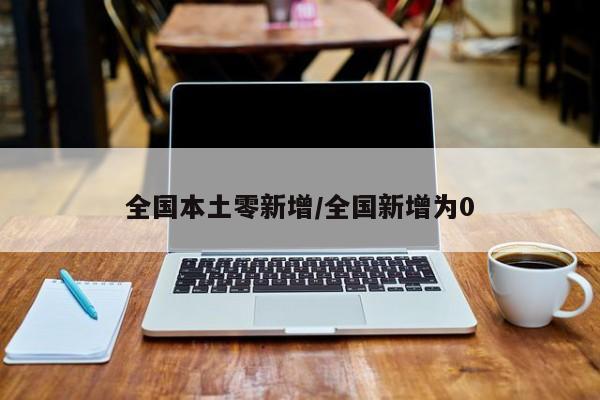 全国本土零新增/全国新增为0