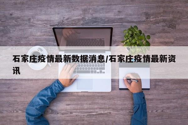 石家庄疫情最新数据消息/石家庄疫情最新资讯