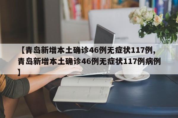 【青岛新增本土确诊46例无症状117例,青岛新增本土确诊46例无症状117例病例】