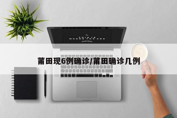 莆田现6例确诊/莆田确诊几例