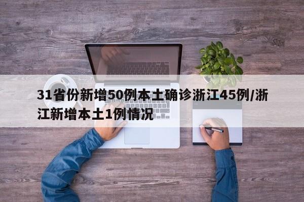 31省份新增50例本土确诊浙江45例/浙江新增本土1例情况