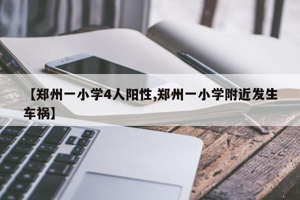 【郑州一小学4人阳性,郑州一小学附近发生车祸】