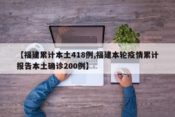 【福建累计本土418例,福建本轮疫情累计报告本土确诊200例】