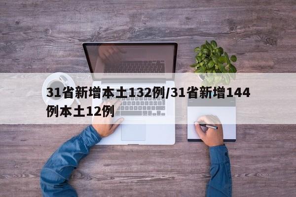 31省新增本土132例/31省新增144例本土12例