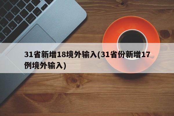 31省新增18境外输入(31省份新增17例境外输入)