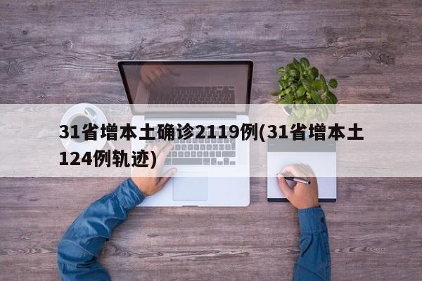 31省增本土确诊2119例(31省增本土124例轨迹)