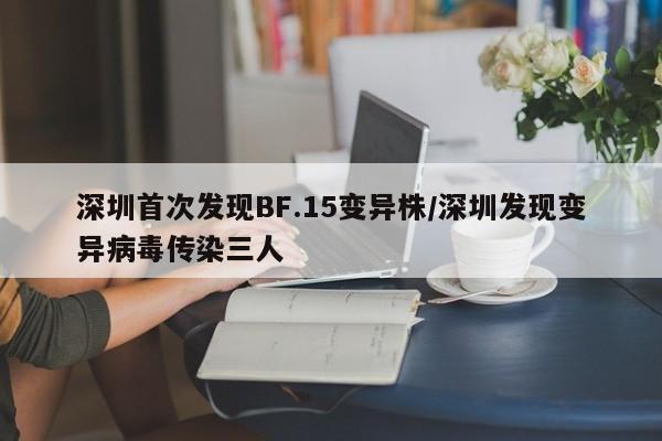 深圳首次发现BF.15变异株/深圳发现变异病毒传染三人