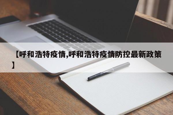 【呼和浩特疫情,呼和浩特疫情防控最新政策】