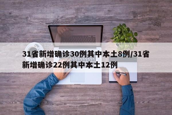 31省新增确诊30例其中本土8例/31省新增确诊22例其中本土12例