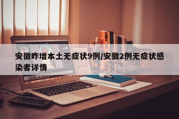 安徽昨增本土无症状9例/安徽2例无症状感染者详情