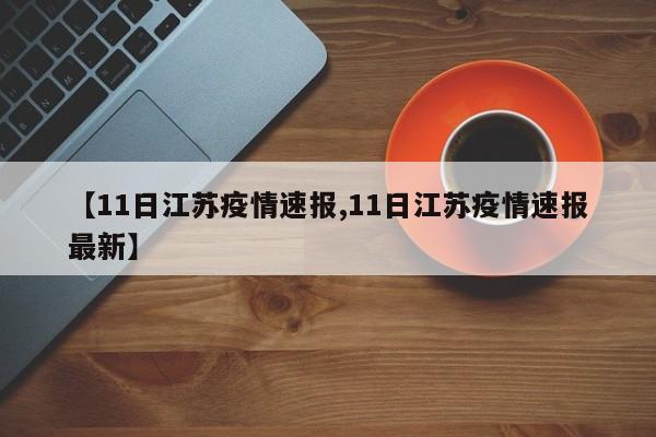 【11日江苏疫情速报,11日江苏疫情速报最新】