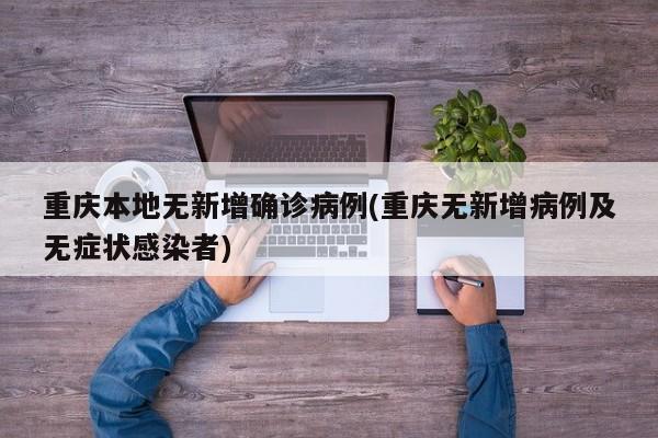 重庆本地无新增确诊病例(重庆无新增病例及无症状感染者)