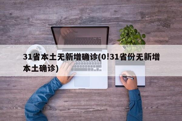 31省本土无新增确诊(0!31省份无新增本土确诊)