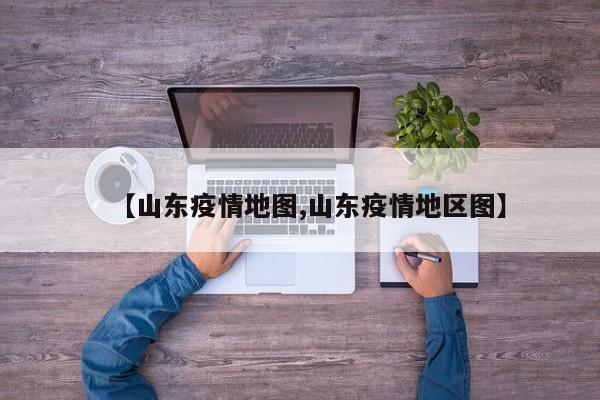 【山东疫情地图,山东疫情地区图】