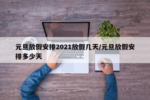 元旦放假安排2021放假几天/元旦放假安排多少天