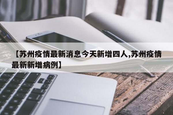 【苏州疫情最新消息今天新增四人,苏州疫情最新新增病例】