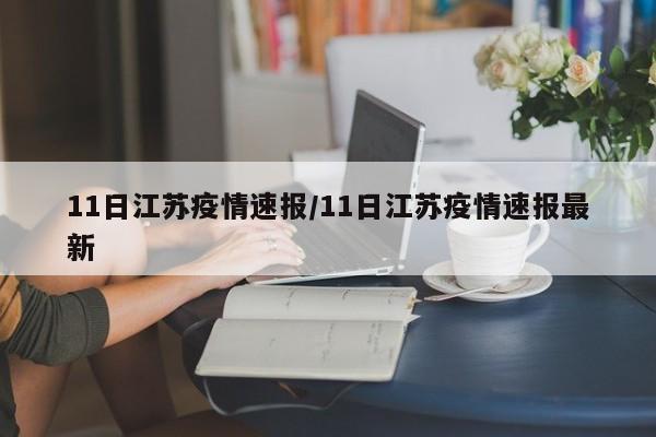 11日江苏疫情速报/11日江苏疫情速报最新