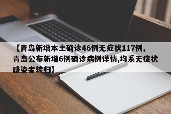 【青岛新增本土确诊46例无症状117例,青岛公布新增6例确诊病例详情,均系无症状感染者转归】