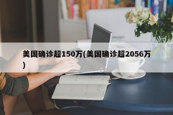 美国确诊超150万(美国确诊超2056万)