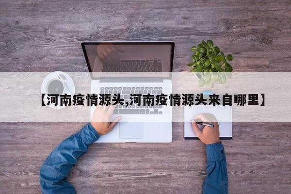 【河南疫情源头,河南疫情源头来自哪里】