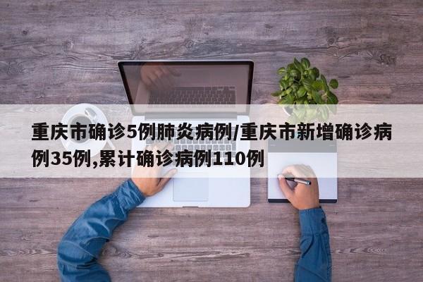 重庆市确诊5例肺炎病例/重庆市新增确诊病例35例,累计确诊病例110例