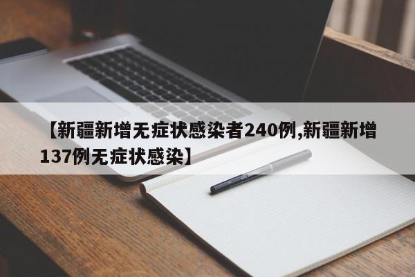 【新疆新增无症状感染者240例,新疆新增137例无症状感染】