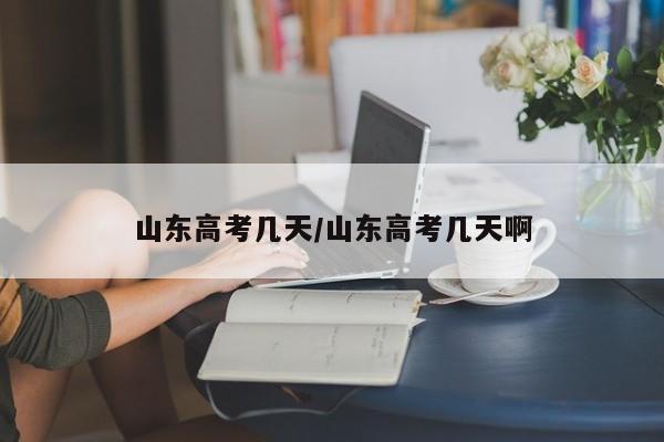 山东高考几天/山东高考几天啊
