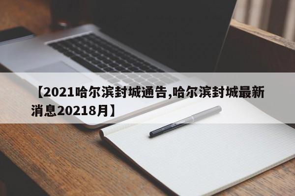 【2021哈尔滨封城通告,哈尔滨封城最新消息20218月】