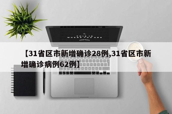 【31省区市新增确诊28例,31省区市新增确诊病例62例】