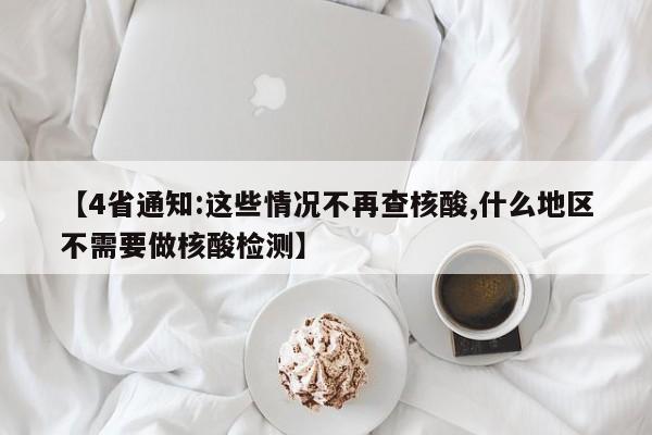 【4省通知:这些情况不再查核酸,什么地区不需要做核酸检测】